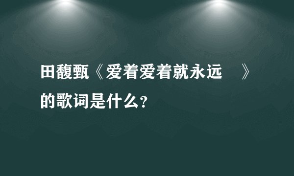 田馥甄《爱着爱着就永远 》的歌词是什么？