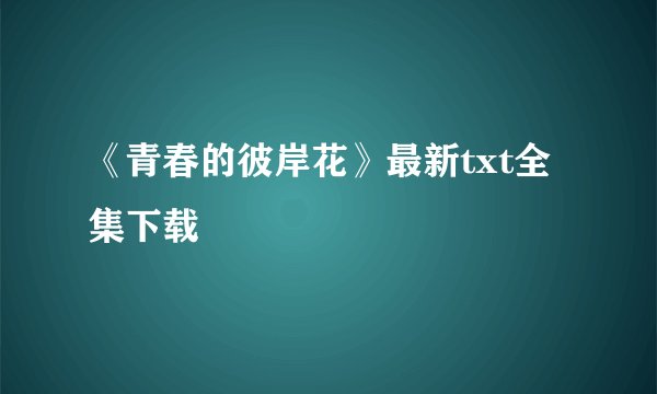 《青春的彼岸花》最新txt全集下载