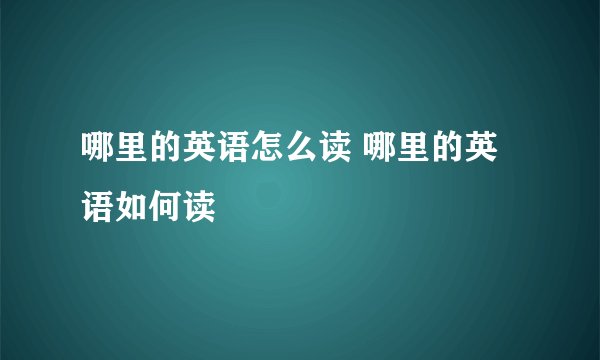 哪里的英语怎么读 哪里的英语如何读