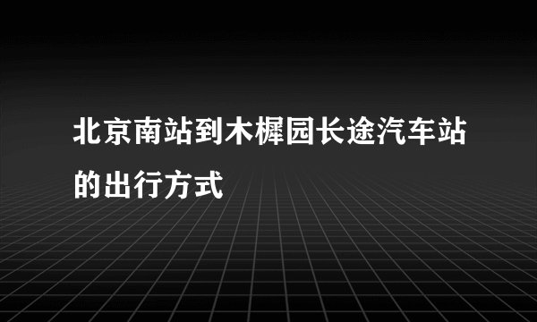 北京南站到木樨园长途汽车站的出行方式