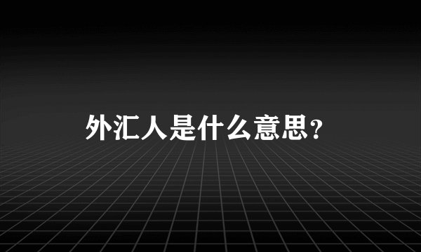 外汇人是什么意思？