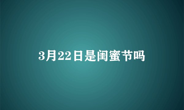 3月22日是闺蜜节吗