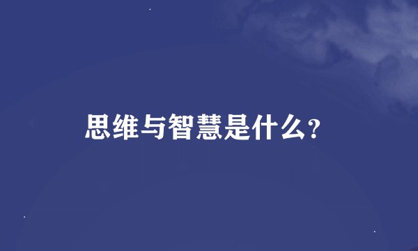 思维与智慧是什么？