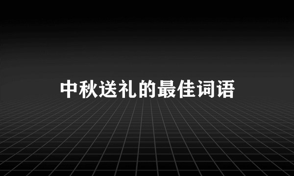 中秋送礼的最佳词语