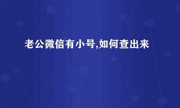 老公微信有小号,如何查出来
