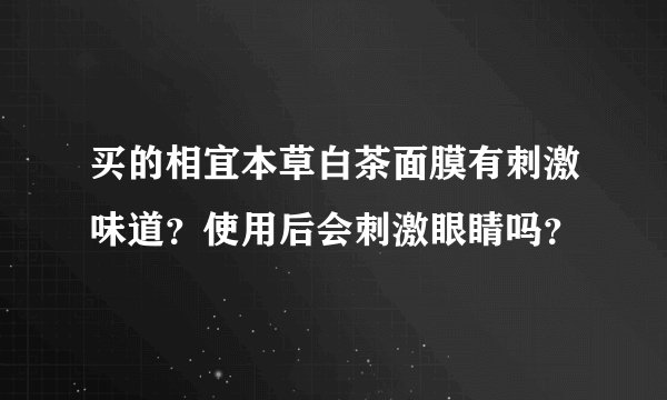 买的相宜本草白茶面膜有刺激味道？使用后会刺激眼睛吗？