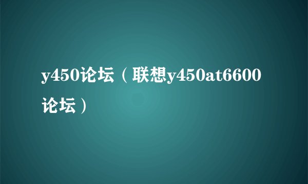 y450论坛（联想y450at6600论坛）
