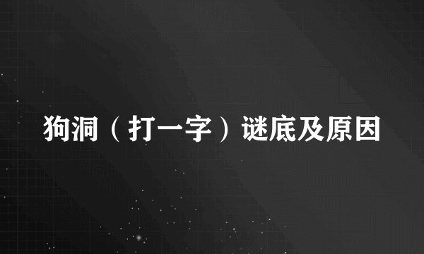 狗洞（打一字）谜底及原因
