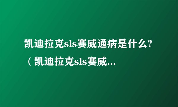凯迪拉克sls赛威通病是什么?（凯迪拉克sls赛威有什么缺点?）
