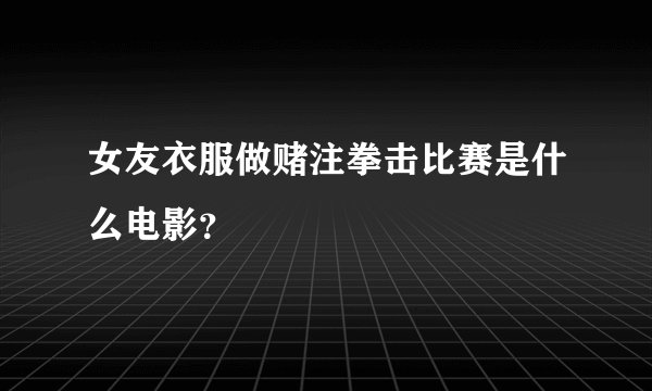 女友衣服做赌注拳击比赛是什么电影？