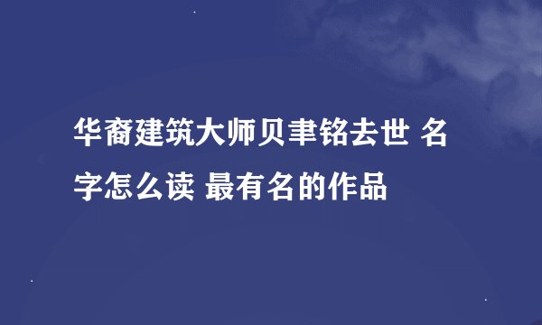 华裔建筑大师贝聿铭去世 名字怎么读 最有名的作品