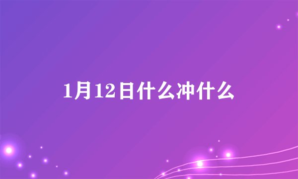 1月12日什么冲什么