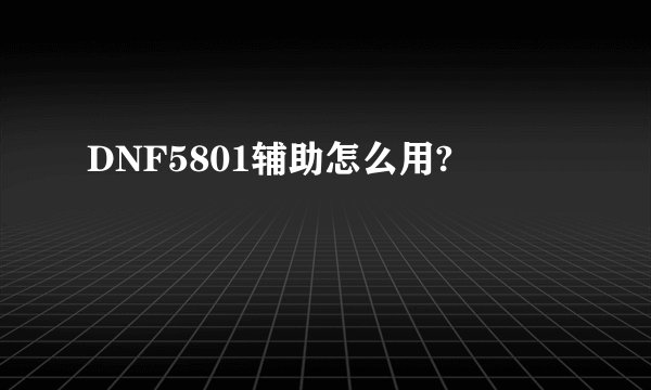 DNF5801辅助怎么用?