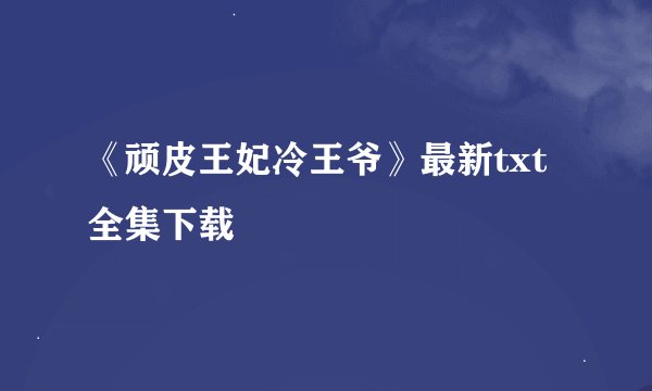 《顽皮王妃冷王爷》最新txt全集下载
