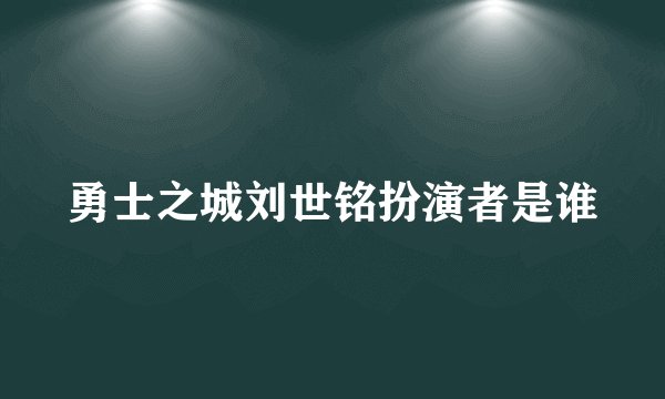 勇士之城刘世铭扮演者是谁