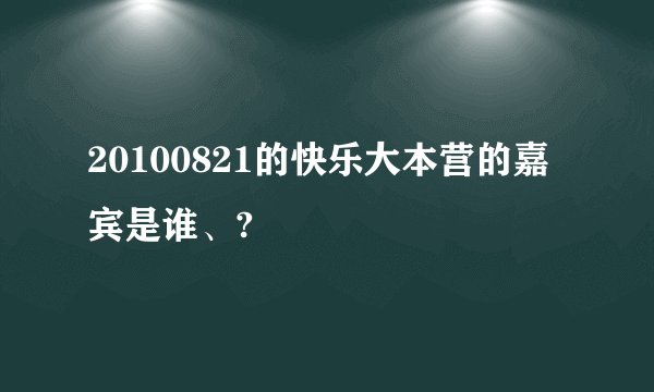 20100821的快乐大本营的嘉宾是谁、?