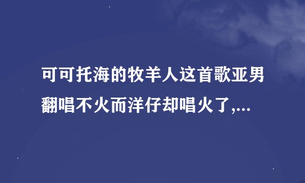 可可托海的牧羊人这首歌亚男翻唱不火而洋仔却唱火了,为什么却说他对口型？