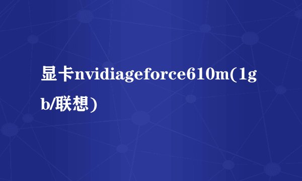 显卡nvidiageforce610m(1gb/联想)