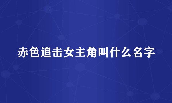 赤色追击女主角叫什么名字