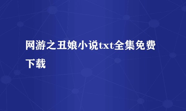 网游之丑娘小说txt全集免费下载