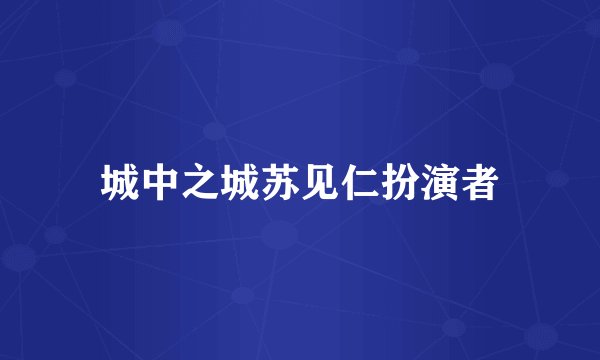 城中之城苏见仁扮演者