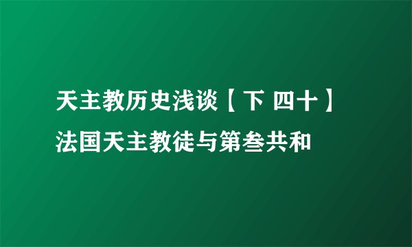天主教历史浅谈【下 四十】法国天主教徒与第叁共和