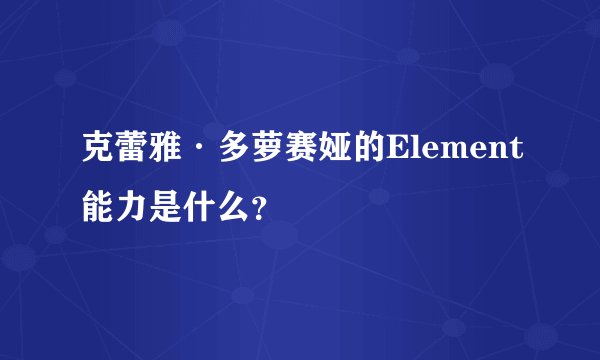 克蕾雅·多萝赛娅的Element能力是什么？