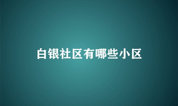 白银社区有哪些小区