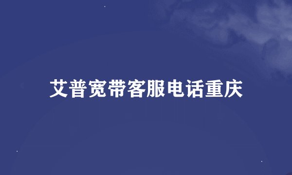 艾普宽带客服电话重庆