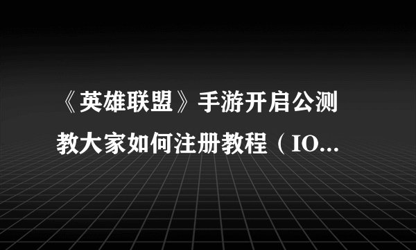 《英雄联盟》手游开启公测 教大家如何注册教程（IOS+安卓）