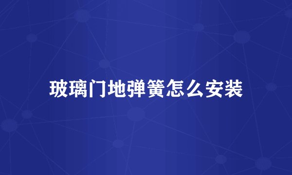 玻璃门地弹簧怎么安装