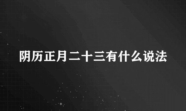 阴历正月二十三有什么说法
