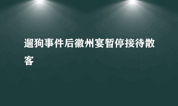 遛狗事件后徽州宴暂停接待散客