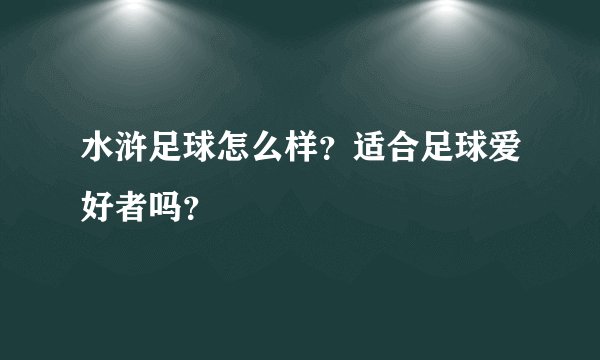 水浒足球怎么样？适合足球爱好者吗？