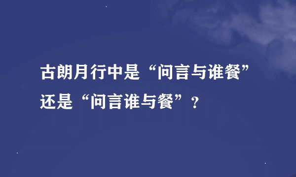 古朗月行中是“问言与谁餐”还是“问言谁与餐”？
