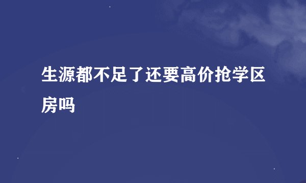 生源都不足了还要高价抢学区房吗