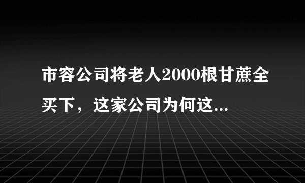 市容公司将老人2000根甘蔗全买下，这家公司为何这么做呢？