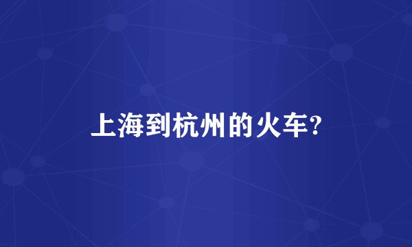 上海到杭州的火车?
