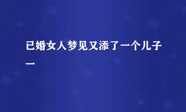 已婚女人梦见又添了一个儿子一