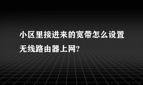 小区里接进来的宽带怎么设置无线路由器上网?