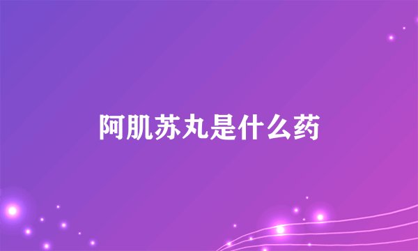 阿肌苏丸是什么药