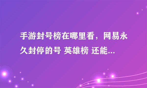 手游封号榜在哪里看，网易永久封停的号 英雄榜 还能查看到不