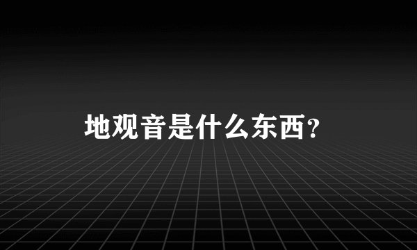 地观音是什么东西？