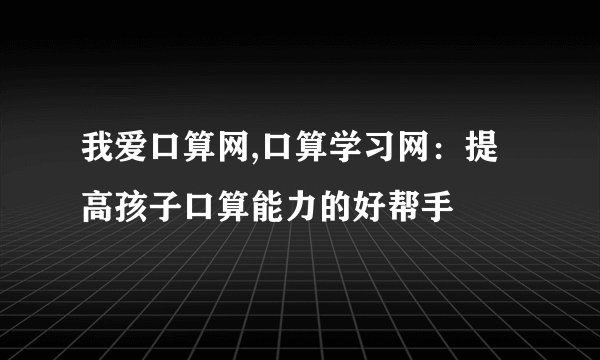 我爱口算网,口算学习网：提高孩子口算能力的好帮手