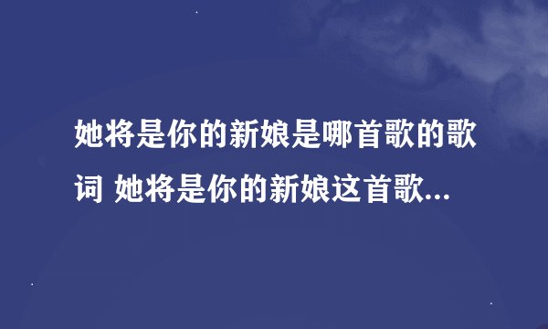她将是你的新娘是哪首歌的歌词 她将是你的新娘这首歌完整歌词