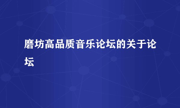 磨坊高品质音乐论坛的关于论坛