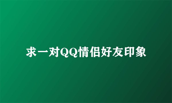 求一对QQ情侣好友印象