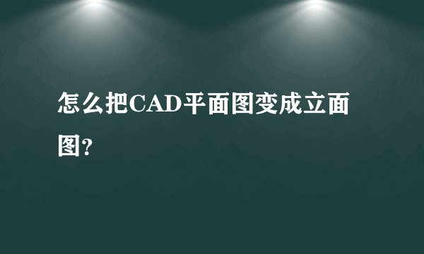 怎么把CAD平面图变成立面图？
