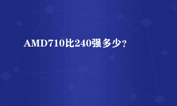 AMD710比240强多少？