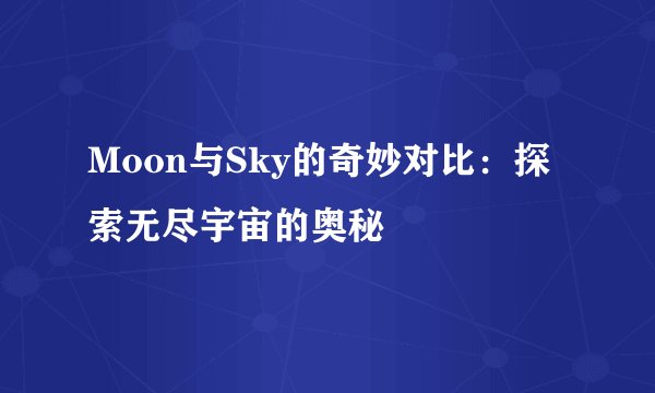 Moon与Sky的奇妙对比：探索无尽宇宙的奥秘